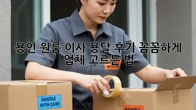 용인 원룸 이사 용달 후기: 꼼꼼하게 업체 고르는 법