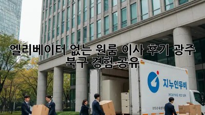 엘리베이터 없는 원룸 이사 후기: 광주 북구 경험 공유