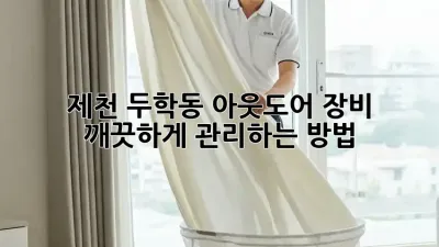 제천 두학동 아웃도어 장비, 깨끗하게 관리하는 방법