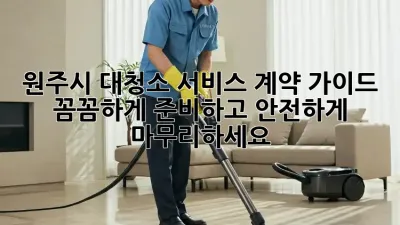 원주시 대청소 서비스 계약 가이드: 꼼꼼하게 준비하고 안전하게 마무리하세요!